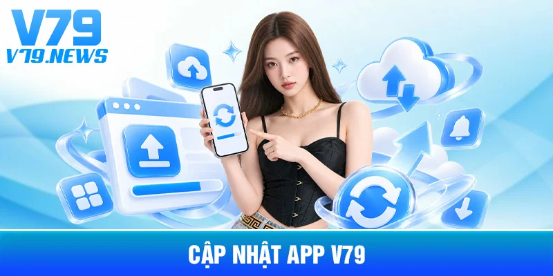 Cập Nhật App V79: Phiên Bản, Thiết Bị Và Những Thay Đổi Cần Chú Ý 1 Cập Nhật App V79