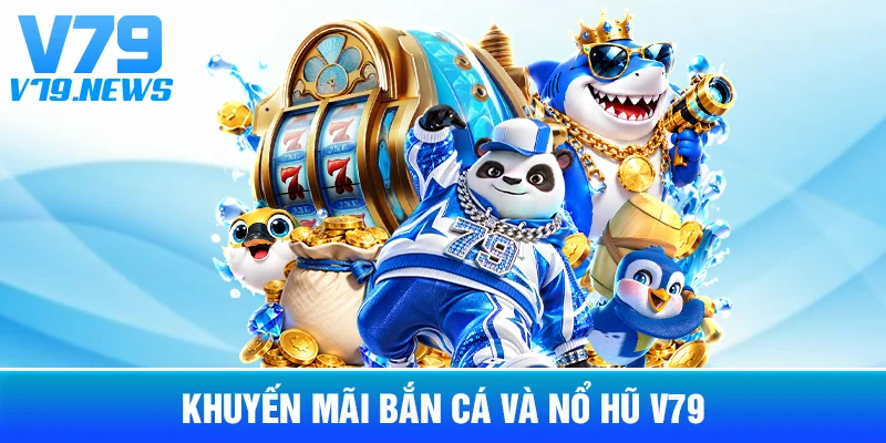 Khuyến Mãi Bắn Cá Và Nổ Hũ V79