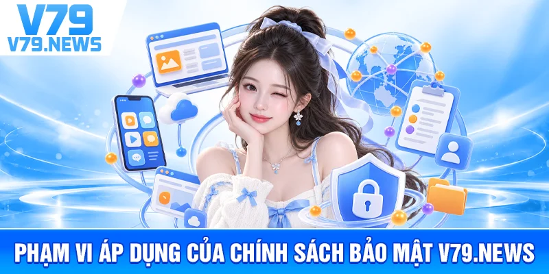 Chính Sách Bảo Mật v79new1.com – Cách Thu Thập Và Bảo Vệ Dữ Liệu 1 Phạm Vi Áp Dụng Của Chính Sách Bảo Mật v79new1.com